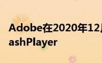 Adobe在2020年12月31日之后将不再支持FlashPlayer