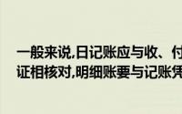 一般来说,日记账应与收、付款凭证相核对,总账应与记账凭证相核对,明细账要与记账凭证或原始凭证核对()