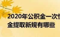 2020年公积金一次性提取政策 2020年公积金提取新规有哪些