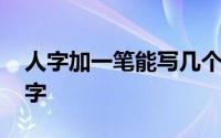 人字加一笔能写几个人 人字加一笔能写几个字