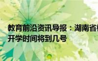 教育前沿资讯导报：湖南省郴州市什么时候开学郴州市延期开学时间将到几号