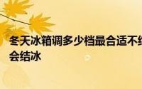 冬天冰箱调多少档最合适不结冰 冬天冰箱调到几档最合适不会结冰