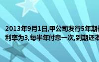 2013年9月1日,甲公司发行5年期长期债券,面值总额为10000000元,年利率为3,每半年付息一次,到期还本, A公司今年应计债券利息金额为()元