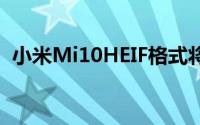 小米Mi10HEIF格式将文件大小减少了50％