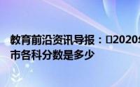 教育前沿资讯导报：​2020年北京市高考总分是多少分北京市各科分数是多少