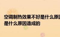 空调制热效果不好是什么原因造成的柜机 空调制热效果不好是什么原因造成的