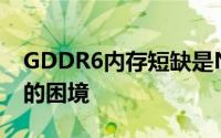 GDDR6内存短缺是Nvidia和AMD库存背后的困境