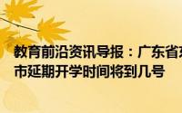 教育前沿资讯导报：广东省东莞市什么时候开学广东省东莞市延期开学时间将到几号