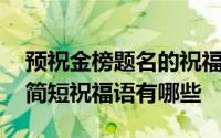 预祝金榜题名的祝福语简短 关于金榜题名的简短祝福语有哪些