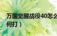 万国觉醒战役40怎么打（万国觉醒战役40如何打）