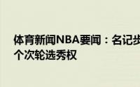 体育新闻NBA要闻：名记步行者从雄鹿得到31顺位送出三个次轮选秀权