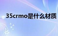 35crmo是什么材质（35crmo简单介绍）