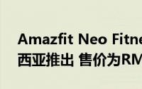 Amazfit Neo Fitness智能手表即将在马来西亚推出 售价为RM139