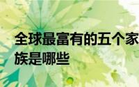 全球最富有的五个家族 全球最富有的25个家族是哪些