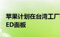 苹果计划在台湾工厂投资约14.3亿令吉用于LED面板