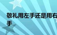 敬礼用左手还是用右手 敬礼用左手还是用右手