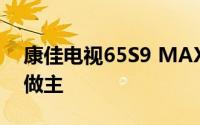 康佳电视65S9 MAX体验测评：我的电视我做主