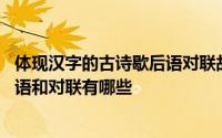 体现汉字的古诗歇后语对联故事 体现汉字特点的古诗、歇后语和对联有哪些