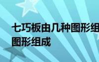 七巧板由几种图形组成长方形 七巧板由几种图形组成