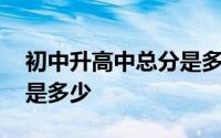 初中升高中总分是多少安徽 初中升高中总分是多少