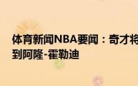 体育新闻NBA要闻：奇才将以赛亚-杰克逊交易至步行者得到阿隆-霍勒迪