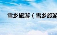 雪乡旅游（雪乡旅游有哪些地方好玩呢）