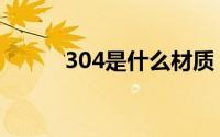 304是什么材质（304材质介绍）