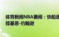 体育新闻NBA要闻：快船通过交易得到尼克斯的21号签选择基恩-约翰逊