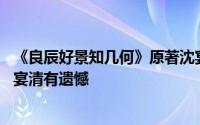 《良辰好景知几何》原著沈宴清结局才是最好的 为什么说沈宴清有遗憾