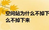 空间站为什么不掉下来也不飞走 空间站为什么不掉下来