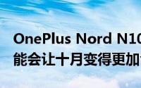 OnePlus Nord N10 5G智能手机和N100可能会让十月变得更加令人兴奋