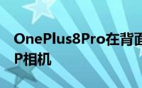 OnePlus8Pro在背面配备了两个索尼的48MP相机