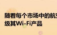 随着每个市场中的航空公司都在争相安装或升级其Wi-Fi产品