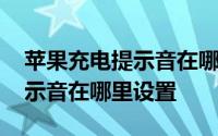 苹果充电提示音在哪里设置视频 苹果充电提示音在哪里设置