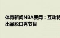 体育新闻NBA要闻：互动特雷-杨参与录制最新一期詹姆斯出品脱口秀节目