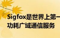 Sigfox是世界上第一个用于物联网的专用低功耗广域通信服务