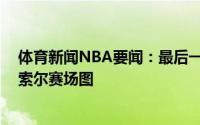 体育新闻NBA要闻：最后一次FIBA官方晒出斯科拉和大加索尔赛场图