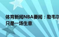 体育新闻NBA要闻：勒韦尔对篮网交易没有复杂情绪NBA只是一场生意