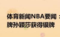 体育新闻NBA要闻：陈梦夺得乒乓球女单金牌孙颖莎获得银牌