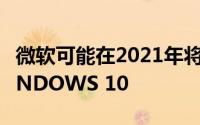 微软可能在2021年将ANDROID应用引入WINDOWS 10