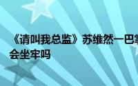 《请叫我总监》苏维然一巴掌掀开了伪善的面孔 苏维然结局会坐牢吗