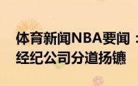 体育新闻NBA要闻：美记欧文计划与自己的经纪公司分道扬镳