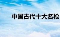 中国古代十大名枪 中国古代十大名枪