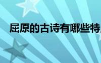 屈原的古诗有哪些特点 屈原的古诗有哪些