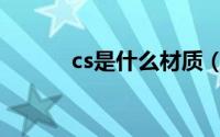 cs是什么材质（cs是哪种材质）