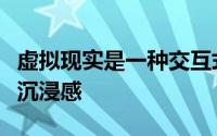 虚拟现实是一种交互式媒体可提供无与伦比的沉浸感