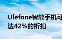 Ulefone智能手机可在Aliexpress上享受高达42％的折扣