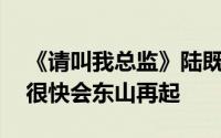 《请叫我总监》陆既明破产 为什么说陆既明很快会东山再起