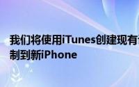 我们将使用iTunes创建现有设备的备份然后可以将其直接复制到新iPhone