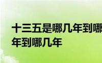 十三五是哪几年到哪几年颁布 十二五是哪几年到哪几年